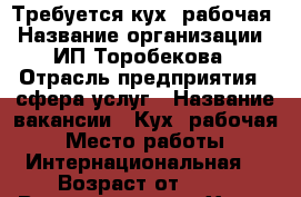 Требуется кух. рабочая › Название организации ­ ИП Торобекова › Отрасль предприятия ­ сфера услуг › Название вакансии ­ Кух. рабочая › Место работы ­ Интернациональная  › Возраст от ­ 35 › Возраст до ­ 50 - Ханты-Мансийский, Нягань г. Работа » Вакансии   . Ханты-Мансийский,Нягань г.